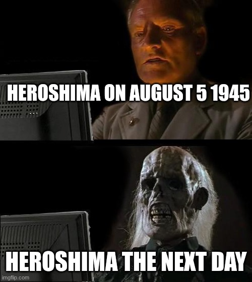 HeroShima 1945 | HEROSHIMA ON AUGUST 5 1945; HEROSHIMA THE NEXT DAY | image tagged in memes,dark humor | made w/ Imgflip meme maker