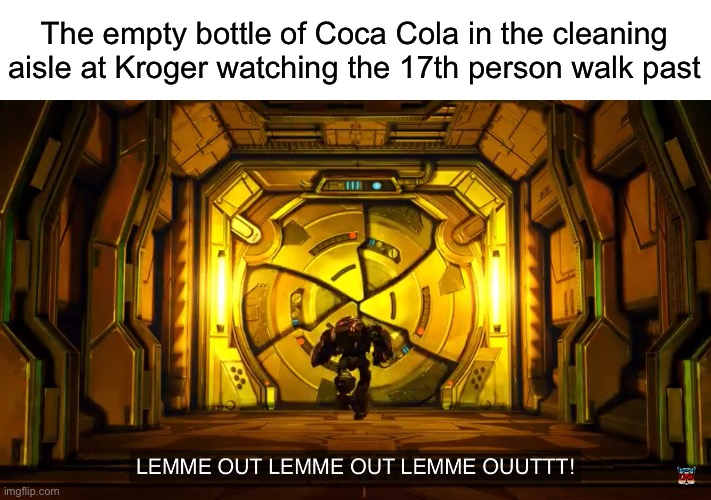 Let me out | The empty bottle of Coca Cola in the cleaning aisle at Kroger watching the 17th person walk past | image tagged in let me out | made w/ Imgflip meme maker