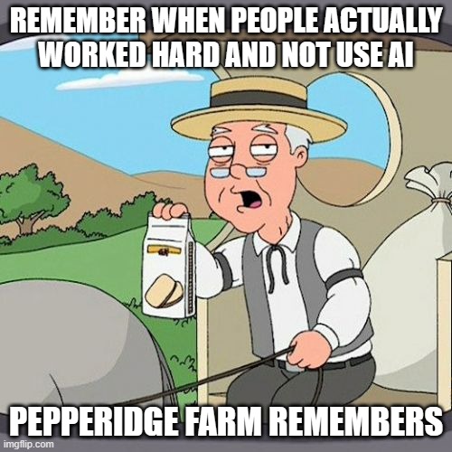 Pepperidge Farm Remembers Meme | REMEMBER WHEN PEOPLE ACTUALLY WORKED HARD AND NOT USE AI; PEPPERIDGE FARM REMEMBERS | image tagged in memes,pepperidge farm remembers,ai,slop,sucks | made w/ Imgflip meme maker
