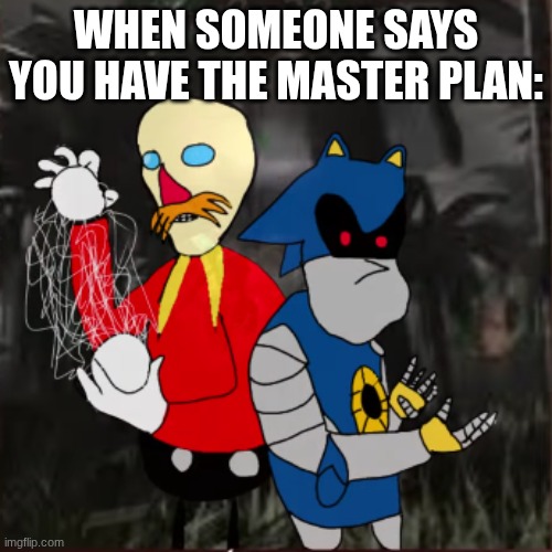 Eggman and metal duo | WHEN SOMEONE SAYS YOU HAVE THE MASTER PLAN: | image tagged in funny memes,roblox,meme,sonic the hedgehog | made w/ Imgflip meme maker