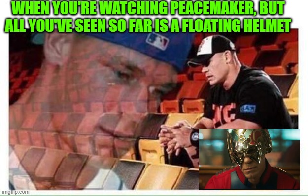 CAN'T SEE PEACEMAKER | WHEN YOU'RE WATCHING PEACEMAKER, BUT ALL YOU'VE SEEN SO FAR IS A FLOATING HELMET | image tagged in john cena | made w/ Imgflip meme maker