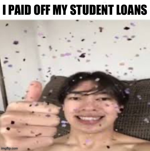 I PAID OFF MY STUDENT LOANS | made w/ Imgflip meme maker