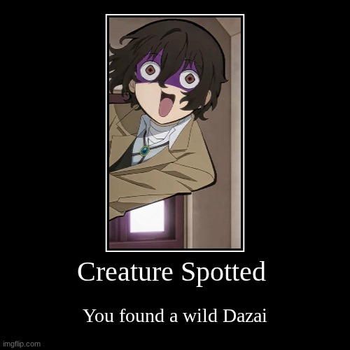 yes | Creature Spotted | You found a wild Dazai | image tagged in funny,demotivationals | made w/ Imgflip demotivational maker