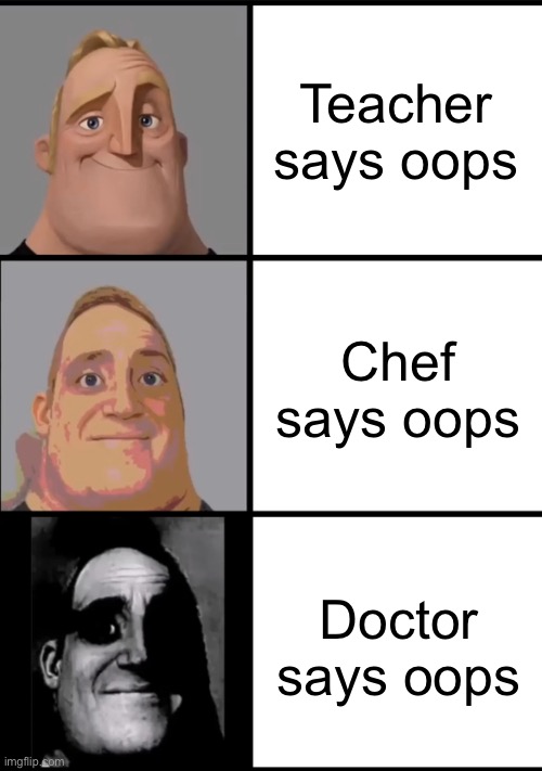 cgdwykwecgkyecwghkwecgkhweckhgecwkghdwcgkhewcugkcewkgudwckguwdcugk | Teacher says oops; Chef says oops; Doctor says oops | image tagged in 3 frame uncanny mr incredible | made w/ Imgflip meme maker