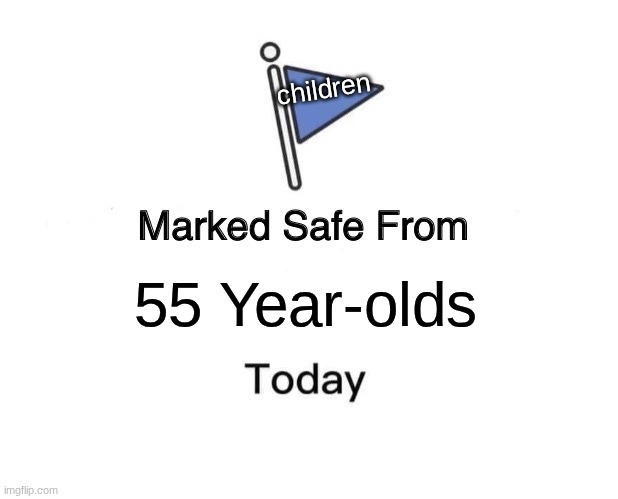 Marked Safe From | children; 55 Year-olds | image tagged in memes,marked safe from | made w/ Imgflip meme maker