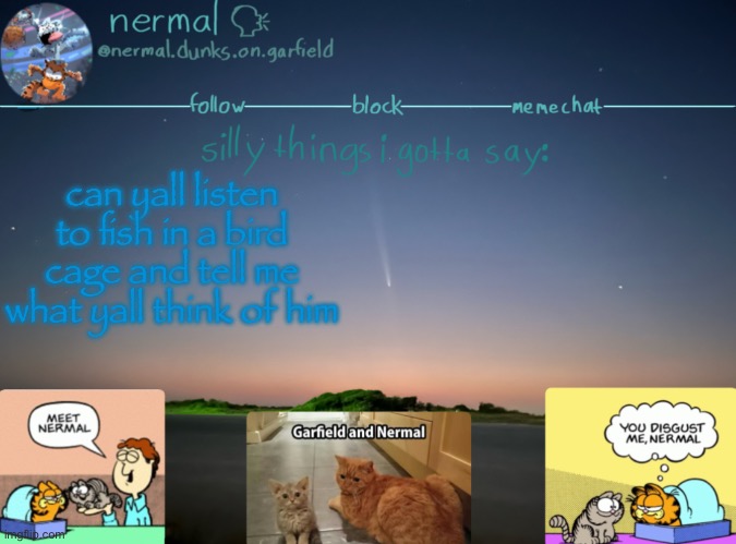 nermal :speak: | can yall listen to fish in a bird cage and tell me what yall think of him | image tagged in nermal speak | made w/ Imgflip meme maker