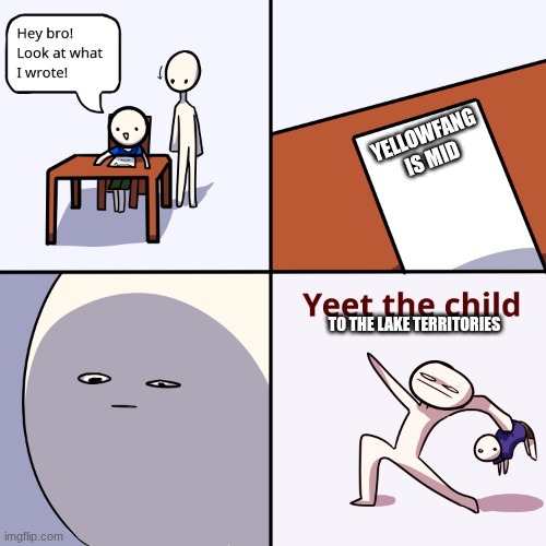 Yeet the child | YELLOWFANG IS MID; TO THE LAKE TERRITORIES | image tagged in yeet the child | made w/ Imgflip meme maker