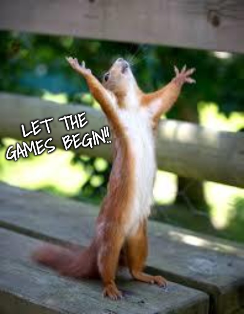 Praise Squirrel | LET THE GAMES BEGIN!! | image tagged in praise squirrel | made w/ Imgflip meme maker
