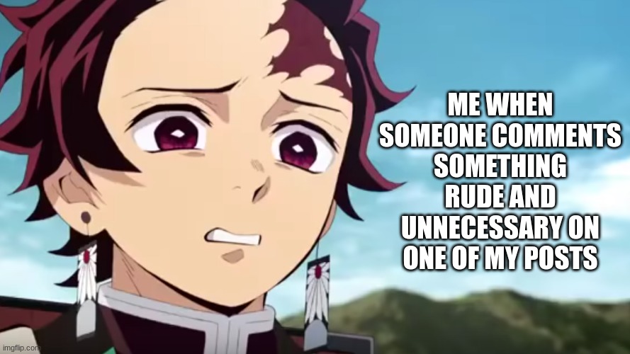 Someone on the another stream... | ME WHEN SOMEONE COMMENTS SOMETHING RUDE AND UNNECESSARY ON ONE OF MY POSTS | image tagged in tanjiro looking down on zenitsu,how rude | made w/ Imgflip meme maker