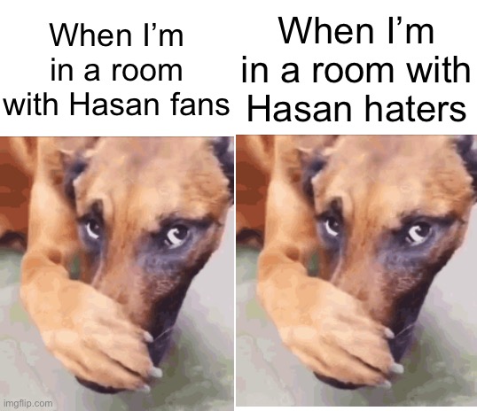 Dude has the most unhinged fans and the most unhinged haters at the same time, it’s insane | When I’m in a room with Hasan haters; When I’m in a room with Hasan fans | image tagged in blank white template | made w/ Imgflip meme maker