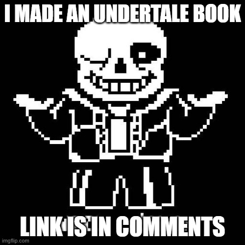 guys | I MADE AN UNDERTALE BOOK; LINK IS IN COMMENTS | image tagged in sans undertale | made w/ Imgflip meme maker