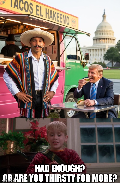 HAD ENOUGH?
OR ARE YOU THIRSTY FOR MORE? | image tagged in hakeem jeffries sombrero,home alone | made w/ Imgflip meme maker