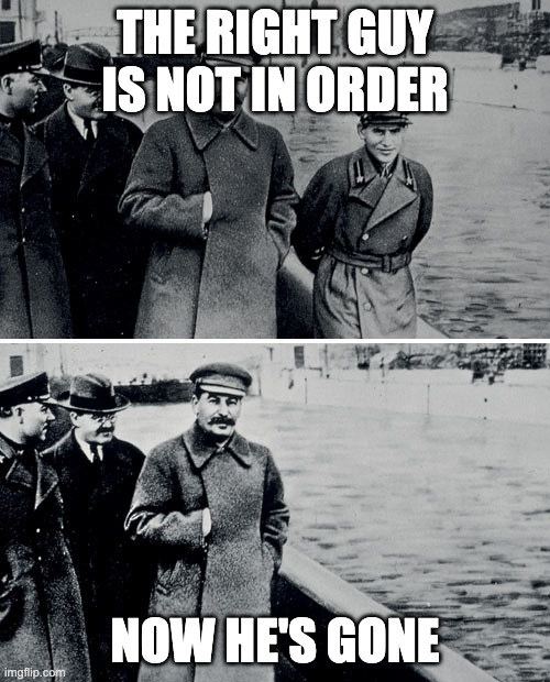 Stalin Photoshop | THE RIGHT GUY IS NOT IN ORDER; NOW HE'S GONE | image tagged in stalin photoshop | made w/ Imgflip meme maker