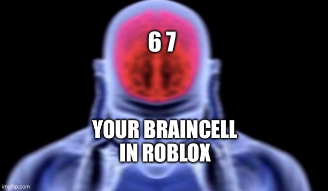 brain damage | 6 7; YOUR BRAINCELL IN ROBLOX | image tagged in brain damage | made w/ Imgflip meme maker