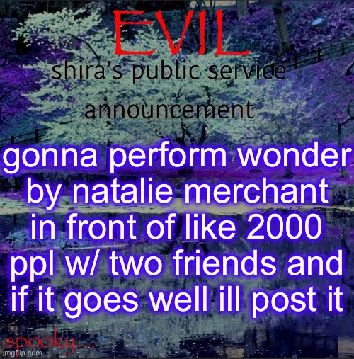 ofc ill censor my friends’ faces | gonna perform wonder by natalie merchant in front of like 2000 ppl w/ two friends and if it goes well ill post it | image tagged in shira temp | made w/ Imgflip meme maker