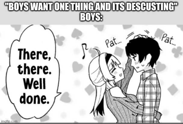 what boys want | "BOYS WANT ONE THING AND ITS DESCUSTING"
BOYS: | image tagged in boys,boys will be boys | made w/ Imgflip meme maker