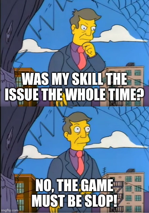 Skinner Out Of Touch | WAS MY SKILL THE ISSUE THE WHOLE TIME? NO, THE GAME MUST BE SLOP! | image tagged in skinner out of touch | made w/ Imgflip meme maker