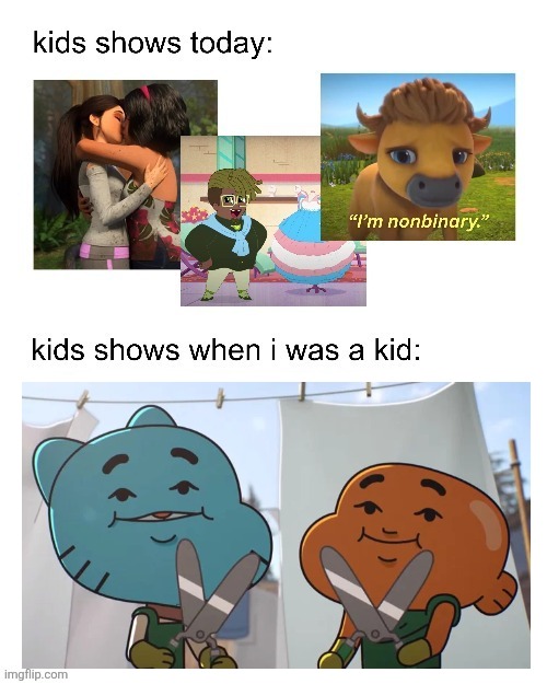 kids shows when I was a kid: | image tagged in kids shows when i was a kid | made w/ Imgflip meme maker