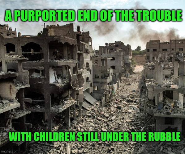 A PURPORTED END OF THE TROUBLE; WITH CHILDREN STILL UNDER THE RUBBLE | image tagged in homeless cardboard | made w/ Imgflip meme maker