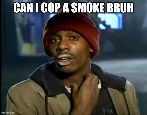 Y'all Got Any More Of That | CAN I COP A SMOKE BRUH | image tagged in memes,y'all got any more of that | made w/ Imgflip meme maker