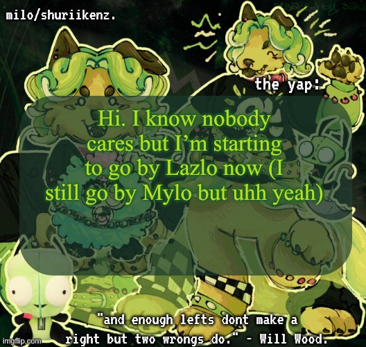 “stop changing your name” uhhh you aren’t the boss of me!!! | Hi. I know nobody cares but I’m starting to go by Lazlo now (I still go by Mylo but uhh yeah) | image tagged in milo/griefer's nan temp | made w/ Imgflip meme maker