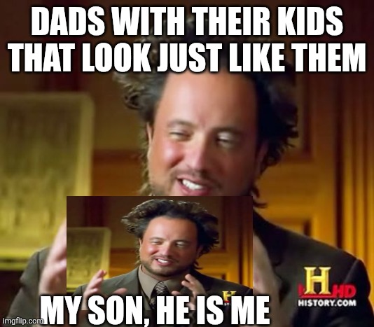 Ancient Aliens | DADS WITH THEIR KIDS THAT LOOK JUST LIKE THEM; MY SON, HE IS ME | image tagged in memes,ancient aliens | made w/ Imgflip meme maker
