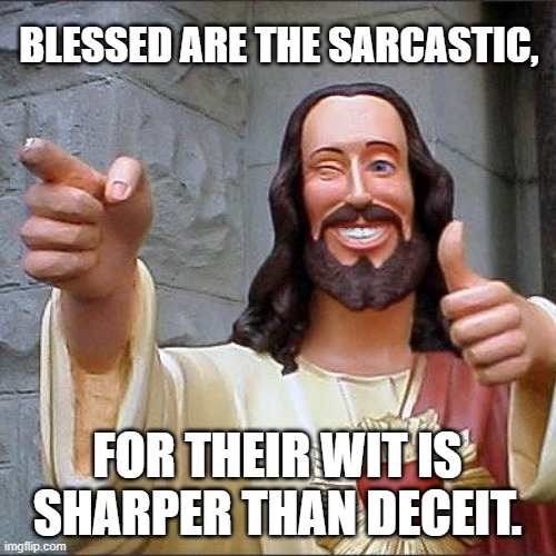 BLESSED ARE THE SARCASTIC, FOR THEIR WIT IS SHARPER THAN DECEIT. | image tagged in memes,buddy christ | made w/ Imgflip meme maker