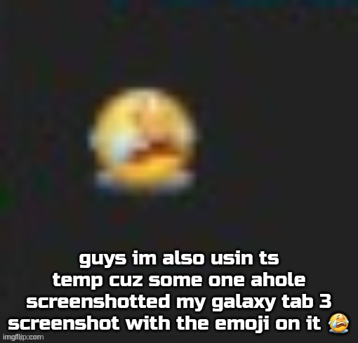 emoyi cri | guys im also usin ts temp cuz some one ahole screenshotted my galaxy tab 3 screenshot with the emoji on it 😭 | image tagged in emoyi cri | made w/ Imgflip meme maker