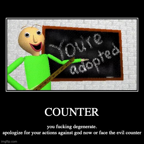 COUNTER | you fucking degenerate.
apologize for your actions against god now or face the evil counter | image tagged in funny,demotivationals | made w/ Imgflip demotivational maker