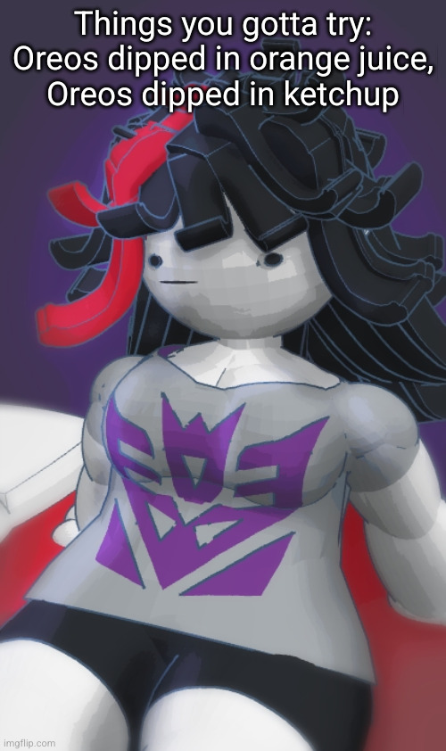 Claire Von Ferrarai | Things you gotta try:
Oreos dipped in orange juice,
Oreos dipped in ketchup | image tagged in claire von ferrarai | made w/ Imgflip meme maker