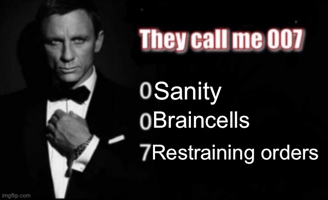 They call me 007 | Sanity Braincells Restraining orders | image tagged in they call me 007 | made w/ Imgflip meme maker