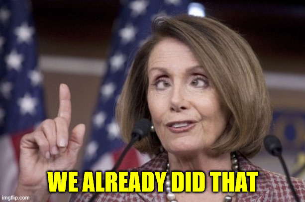 Nancy pelosi | WE ALREADY DID THAT | image tagged in nancy pelosi | made w/ Imgflip meme maker