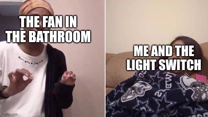 I don't like the fan nor the sound | THE FAN IN THE BATHROOM; ME AND THE LIGHT SWITCH | image tagged in me explaining to my mom,i never have it on,change my mind,no you can't | made w/ Imgflip meme maker