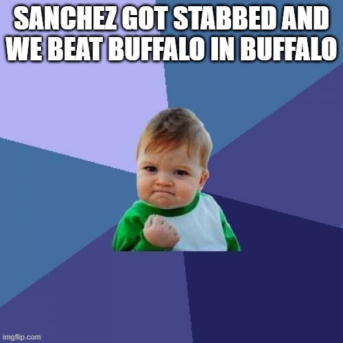 Success Kid Meme | SANCHEZ GOT STABBED AND WE BEAT BUFFALO IN BUFFALO | image tagged in memes,success kid | made w/ Imgflip meme maker