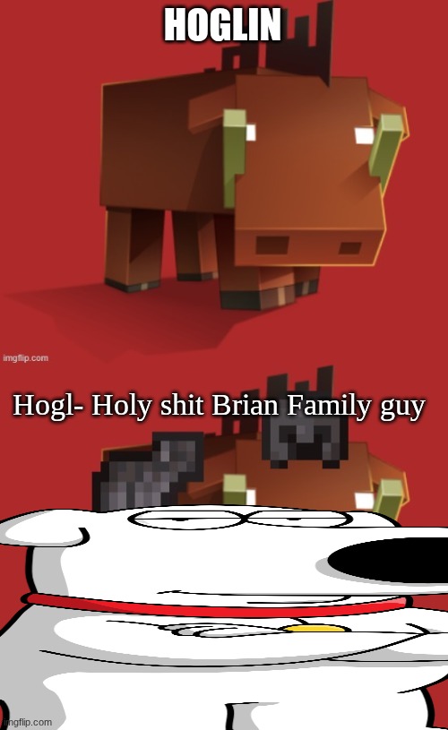Netherite Hoglin | HOGLIN Hogl- Holy shit Brian Family guy | image tagged in netherite hoglin | made w/ Imgflip meme maker