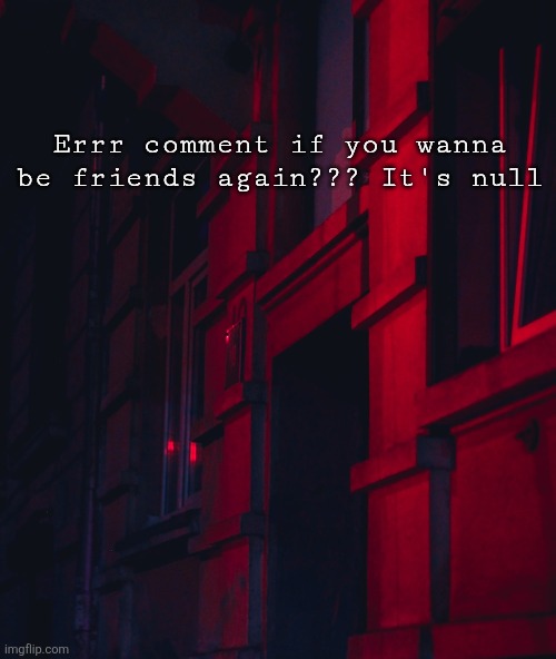 . | Errr comment if you wanna be friends again??? It's null | made w/ Imgflip meme maker