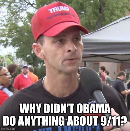 Trump supporter | WHY DIDN'T OBAMA DO ANYTHING ABOUT 9/11? | image tagged in trump supporter | made w/ Imgflip meme maker