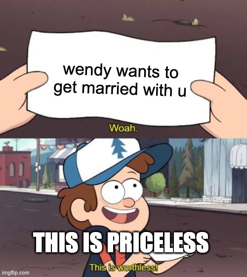 Dipper Pines This Is Worthless | wendy wants to get married with u; THIS IS PRICELESS | image tagged in dipper pines this is worthless | made w/ Imgflip meme maker