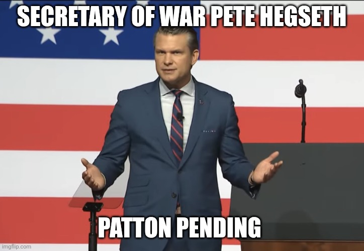 Pete Hegseth | SECRETARY OF WAR PETE HEGSETH; PATTON PENDING | image tagged in pete hegseth | made w/ Imgflip meme maker