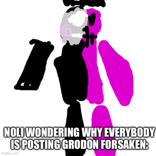 :/ | NOLI WONDERING WHY EVERYBODY IS POSTING GRODON FORSAKEN: | made w/ Imgflip meme maker