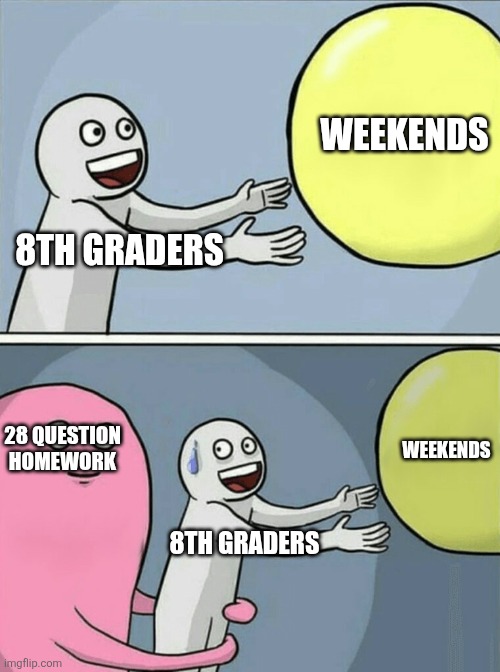 Running Away Balloon Meme | WEEKENDS; 8TH GRADERS; WEEKENDS; 28 QUESTION HOMEWORK; 8TH GRADERS | image tagged in memes,running away balloon | made w/ Imgflip meme maker