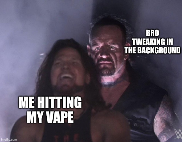 Fein's be like this | BRO TWEAKING IN THE BACKGROUND; ME HITTING MY VAPE | image tagged in undertaker,funny memes,fun,reality,memes | made w/ Imgflip meme maker