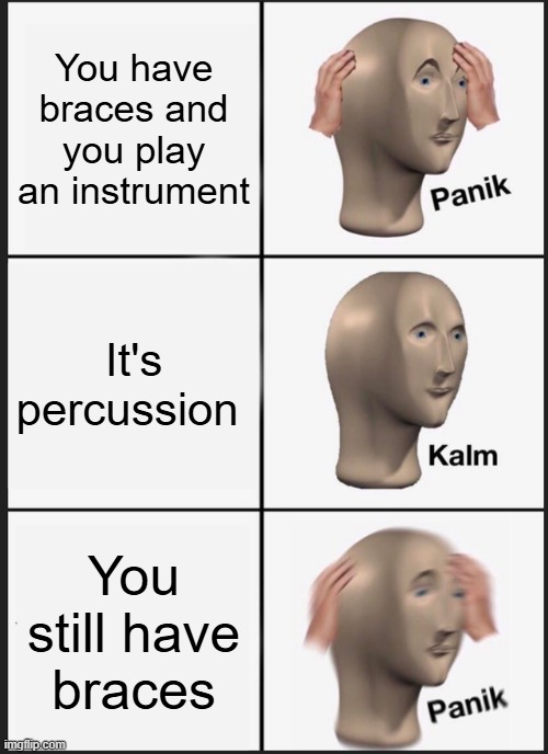 It just is like that sometimes #Nonchalant | You have braces and you play an instrument; It's percussion; You still have braces | image tagged in memes,panik kalm panik,band,braces,fyp | made w/ Imgflip meme maker