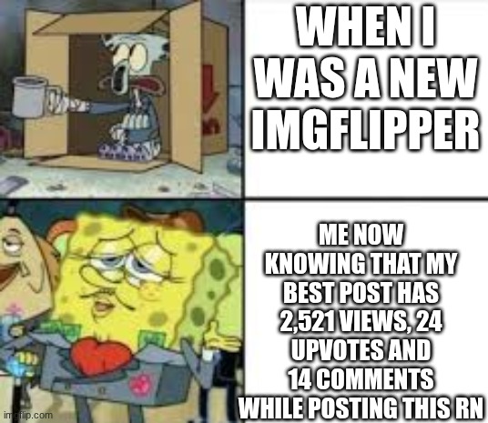 Thanks for getting me here | WHEN I WAS A NEW IMGFLIPPER; ME NOW KNOWING THAT MY BEST POST HAS 2,521 VIEWS, 24 UPVOTES AND 14 COMMENTS WHILE POSTING THIS RN | image tagged in lol,thanks guys,spongebob meme | made w/ Imgflip meme maker