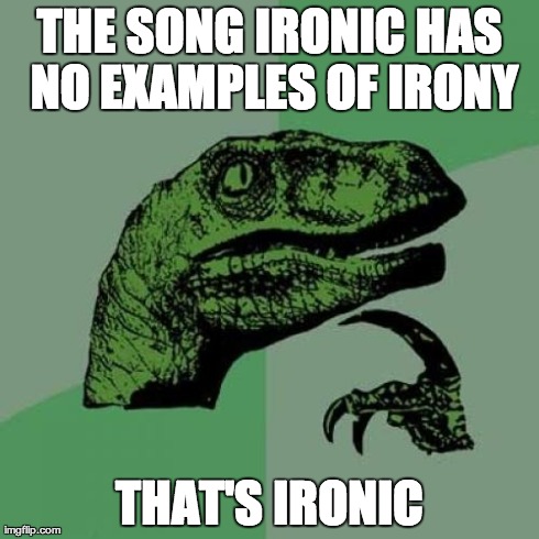 Philosoraptor | THE SONG IRONIC HAS NO EXAMPLES OF IRONY THAT'S IRONIC | image tagged in memes,philosoraptor | made w/ Imgflip meme maker