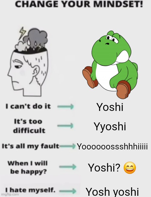 CHANGE YOUR MINDSET! | Yoshi; Yyoshi; Yoooooossshhhiiiii; Yoshi? 😄; Yosh yoshi | image tagged in change your mindset | made w/ Imgflip meme maker