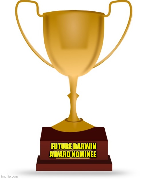 Blank Trophy | FUTURE DARWIN AWARD NOMINEE | image tagged in blank trophy | made w/ Imgflip meme maker
