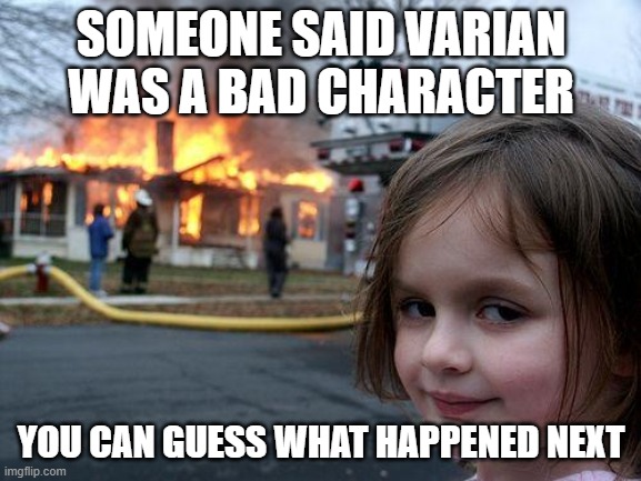 Disaster Girl | SOMEONE SAID VARIAN WAS A BAD CHARACTER; YOU CAN GUESS WHAT HAPPENED NEXT | image tagged in memes,disaster girl | made w/ Imgflip meme maker