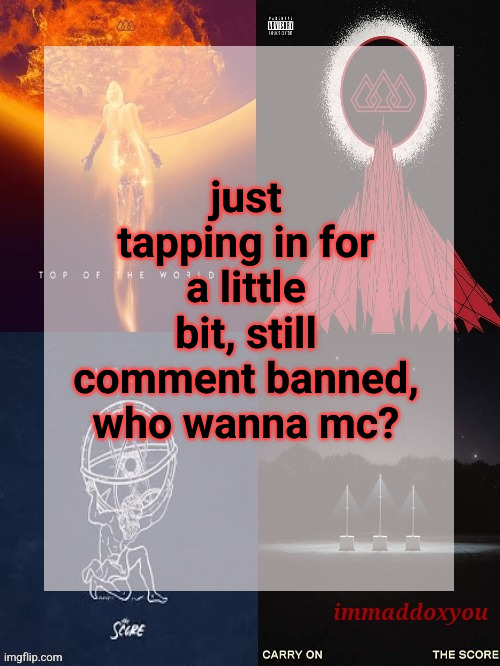 super bored lol | just tapping in for a little bit, still comment banned, who wanna mc? | image tagged in immaddoxyou's epic asf the score announcement temp | made w/ Imgflip meme maker