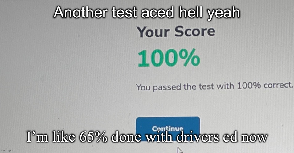 Another test aced hell yeah; I’m like 65% done with drivers ed now | made w/ Imgflip meme maker